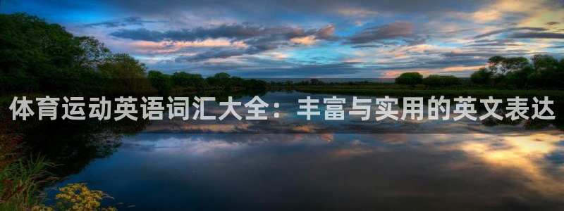 千亿国际官网下载招商电话号码是多少:体育运动英语词汇大全:丰