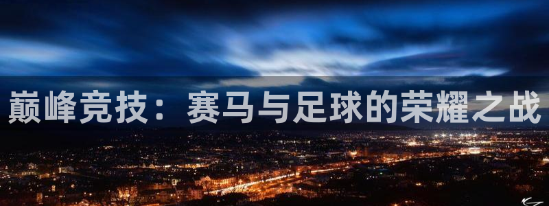 千亿国际官网下载平台是正规平台吗安全吗:巅峰竞技:赛马与足球