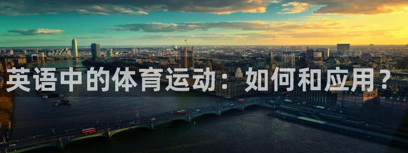 千亿国际官网下载招商:英语中的体育运动:如何和应用?